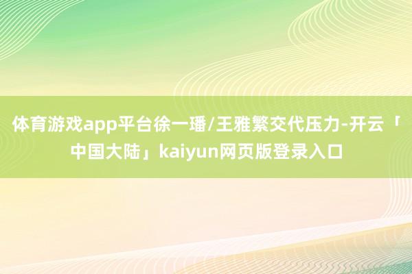 体育游戏app平台徐一璠/王雅繁交代压力-开云「中国大陆」kaiyun网页版登录入口