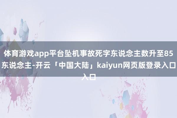 体育游戏app平台坠机事故死字东说念主数升至85东说念主-开云「中国大陆」kaiyun网页版登录入口