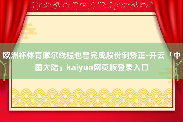 欧洲杯体育摩尔线程也曾完成股份制矫正-开云「中国大陆」kaiyun网页版登录入口